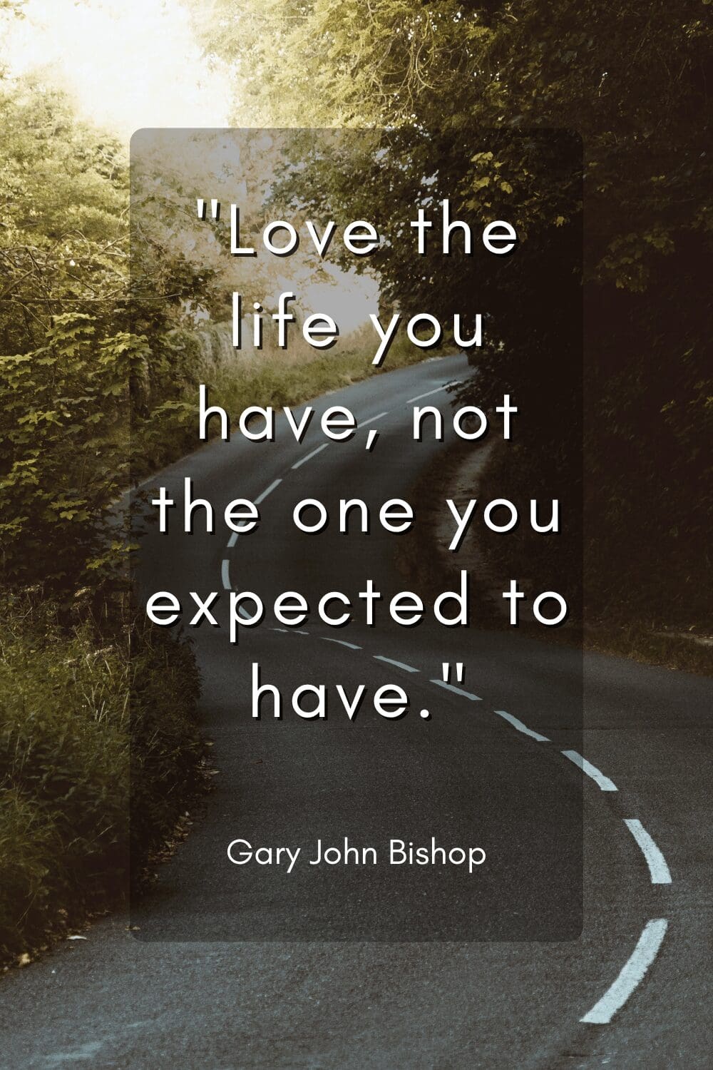 Love the life you have, not the one you expected to have.